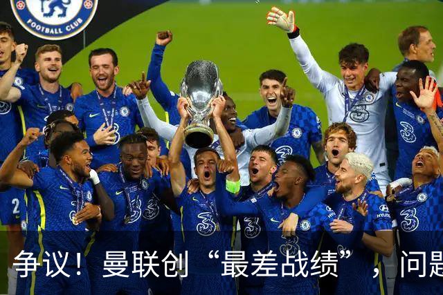 争议！曼联创“最差战绩”，问题根源被“扒出”，3年未投资后防
