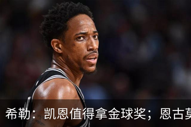 希勒：凯恩值得拿金球奖；恩古莫哈是个现象级天才