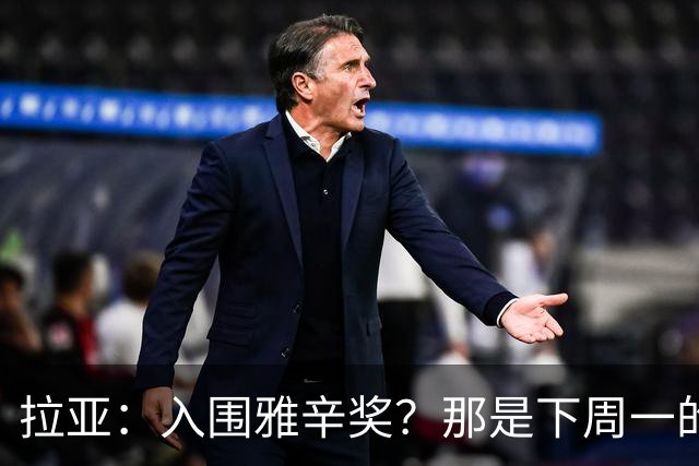 拉亚：入围雅辛奖？那是下周一的事，现在要专注于明天的比赛