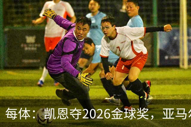 每体：凯恩夺2026金球奖，亚马尔获64%公众支持