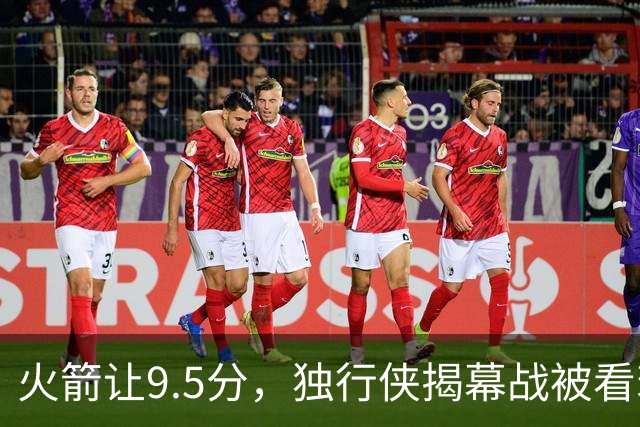 火箭让9.5分，独行侠揭幕战被看衰