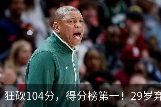 狂砍104分，得分榜第一！29岁弃将仅用3场便打服全联盟