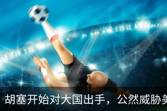 胡塞开始对大国出手，公然威胁美军，剑指军事基地，会轮到中国吗