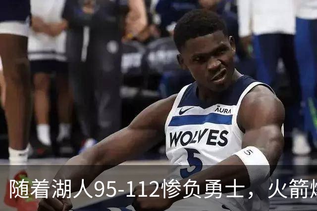 随着湖人95-112惨负勇士，火箭爆冷，西部排名：火箭第2，湖人第5